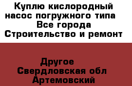 Куплю кислородный насос погружного типа - Все города Строительство и ремонт » Другое   . Свердловская обл.,Артемовский г.